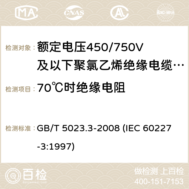 70℃时绝缘电阻 额定电压450/750V及以下聚氯乙烯绝缘电缆 第3部分：固定布线用无护套电缆 GB/T 5023.3-2008 (IEC 60227-3:1997) 5