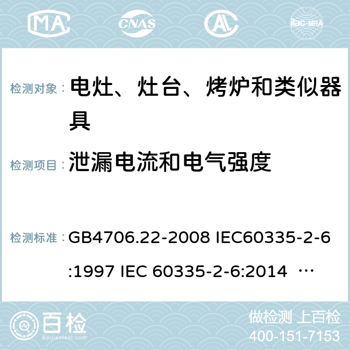 泄漏电流和电气强度 家用和类似用途电器的安全家用电灶、灶台、烤炉和类似器具的特殊要求 GB4706.22-2008 IEC60335-2-6:1997 IEC 60335-2-6:2014 IEC 60335-2-6:2014/AMD1:2018 IEC 60335-2-6:2002 IEC 60335-2-6:2002/AMD1:2004 IEC 60335-2-6:2002/AMD2:2008 EN 60335-2-6-2003 EN 60335-2-6-2015 16