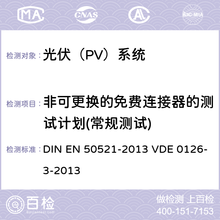非可更换的免费连接器的测试计划(常规测试) 光伏系统用连接器--安全要求 DIN EN 50521-2013 VDE 0126-3-2013 6.4