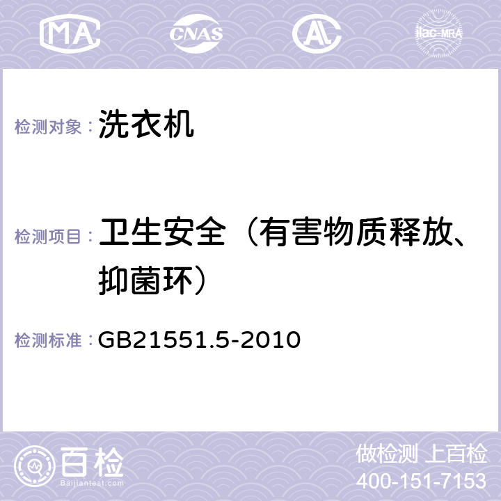 卫生安全（有害物质释放、抑菌环） 家用和类似用途电器的抗菌、除菌、净化功能 洗衣机的特殊要求 GB21551.5-2010 4.2