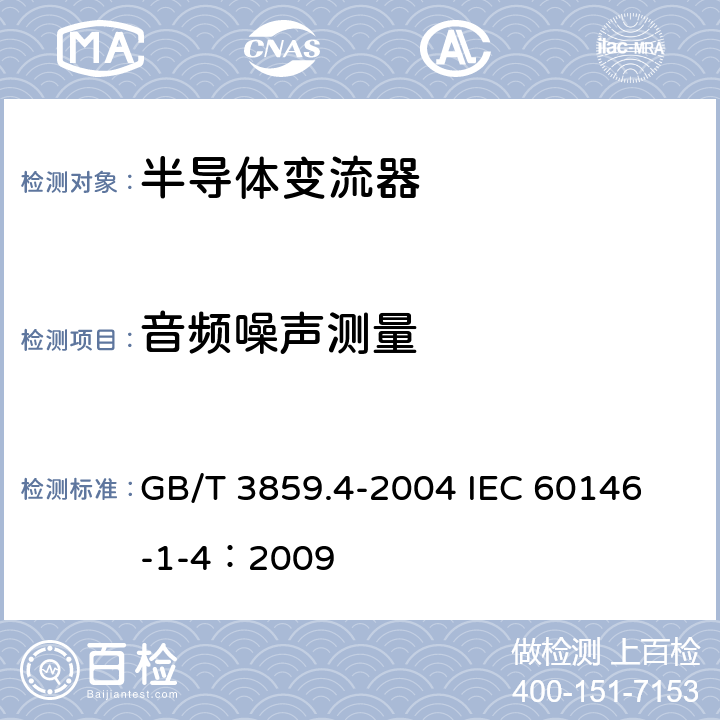 音频噪声测量 半导体变流器 包括直接直流变流器的半导体自换相变流器 GB/T 3859.4-2004 
IEC 60146-1-4：2009 7.3.19