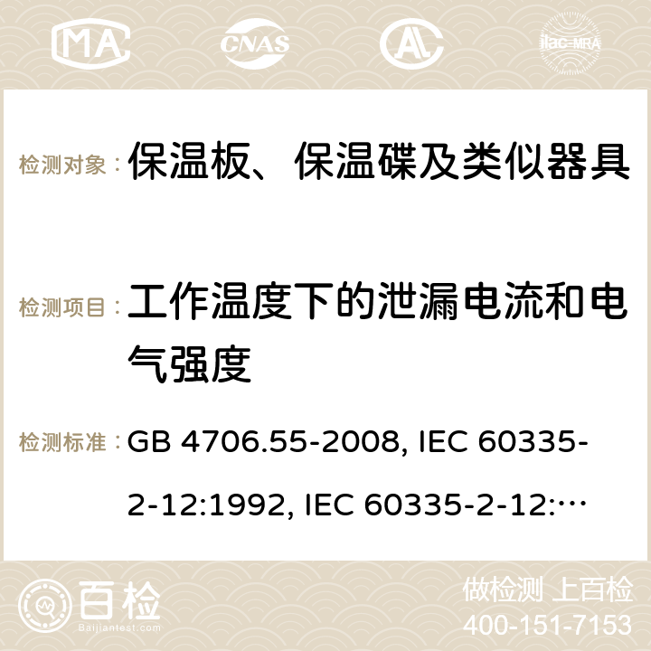 工作温度下的泄漏电流和电气强度 家用和类似用途电器的安全　保温板和类似器具的特殊要求 GB 4706.55-2008, IEC 60335-2-12:1992, IEC 60335-2-12:2002+A1:2008, IEC 60335-2-12:2002+A1:2008+A2:2017, EN 60335-2-12:2003+A1:2008 13