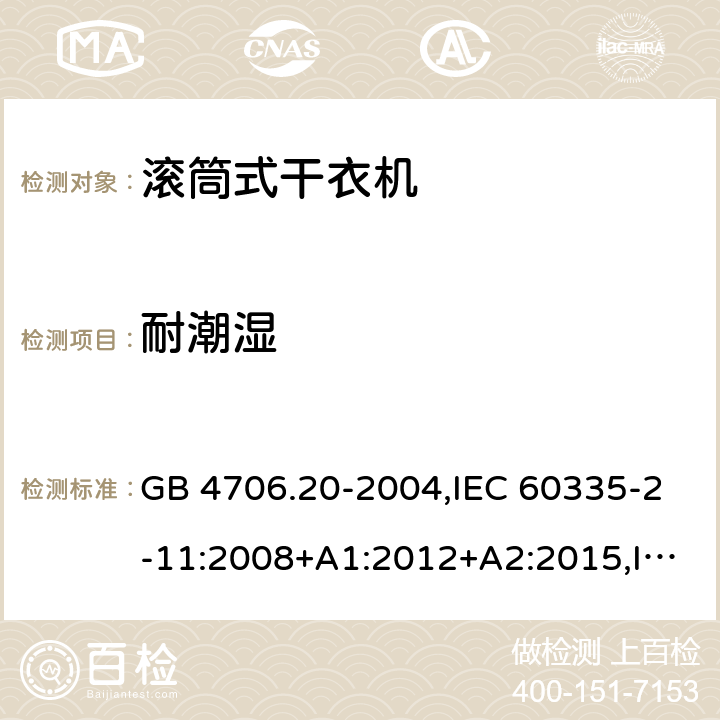 耐潮湿 家用和类似用途电器的安全 第2-11部分：滚筒式干衣机的特殊要求 GB 4706.20-2004,IEC 60335-2-11:2008+A1:2012+A2:2015,IEC 60335-2-11:2019,AS/NZS 60335.2.11:2002+A1:2004+A2:2007,AS/NZS 60335.2.11:2009+A1:2010+A2:2014+A3:2015+A4:2015,AS/NZS 60335.2.11:2017,EN 60335-2-11:2010+A11:2012+A1:2015+A2:2018 15