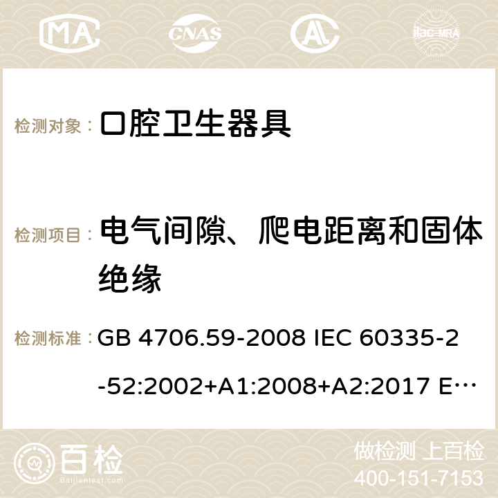 電氣間隙、爬電距離和固體絕緣 家用和類似用途電器的安全 口腔衛生器具的特殊要求 GB 4706.59-2008 IEC 60335-2-52:2002+A1:2008+A2:2017 EN 60335-2-52:2003+A1:2008+A11:2010+A12:2019 AS/NZS60335.2.52:2006+A1:2009 AS/NZS 60335.2.52:2018 29