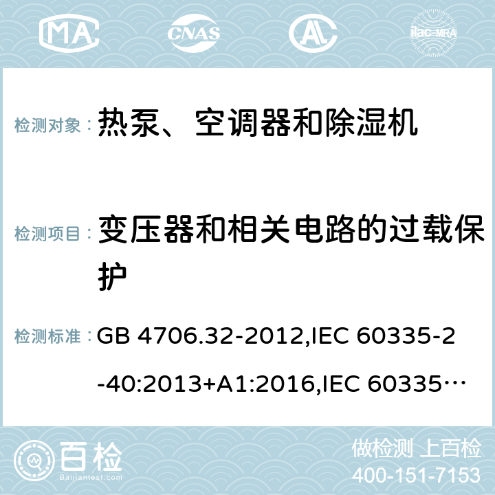 变压器和相关电路的过载保护 家用和类似用途电器的安全 第2-40部分：热泵、空调器和除湿机的特殊要求 GB 4706.32-2012,IEC 60335-2-40:2013+A1:2016,IEC 60335-2-40:2018,AS/NZS 60335.2.40:2001+A1:2007,AS/NZS 60335.2.40:2006,AS/NZS 60335.2.40:2015,AS/NZS 60335.2.40:2019,EN 60335-2-40:2003+cor:2010+cor:2006+A11:2004+A12:2005+A1:2006+A2:2009+A13:2012+AC:2013 17