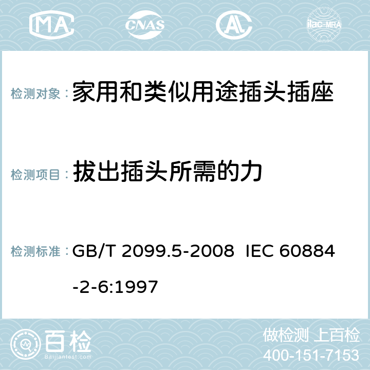 拔出插头所需的力 家用和类似用途插头插座 第2部分:固定式有联锁带开关插座的特殊要求 GB/T 2099.5-2008 IEC 60884-2-6:1997 22