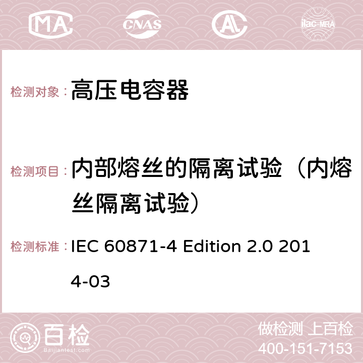 内部熔丝的隔离试验（内熔丝隔离试验） IEC 60871-4 标称电压1kV以上交流电力系统用并联电容器 第4部分：内部熔丝  Edition 2.0 2014-03 5.3