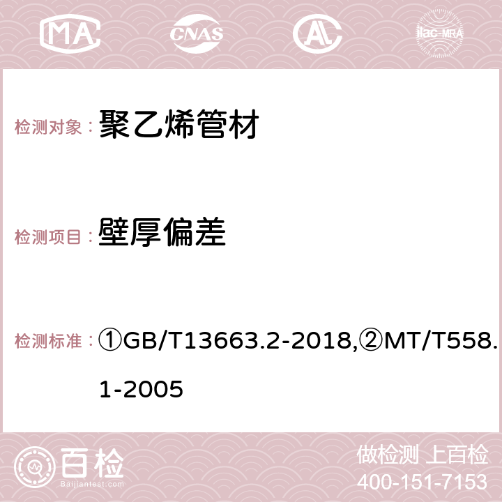 壁厚偏差 ①给水用聚乙烯（PE）管道系统 第2部分：管材,②煤矿井下用塑料管材 第1部分：聚乙烯管材 ①GB/T13663.2-2018,②MT/T558.1-2005 ①6.3.3/7.3,②4.2/5.2