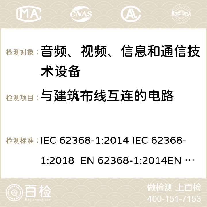 与建筑布线互连的电路 音频、视频、信息和通信技术设备-第1部分：安全要求 IEC 62368-1:2014 IEC 62368-1:2018 EN 62368-1:2014EN 62368-1:2014+A11:2017 UL 62368-1:2014 附录Q