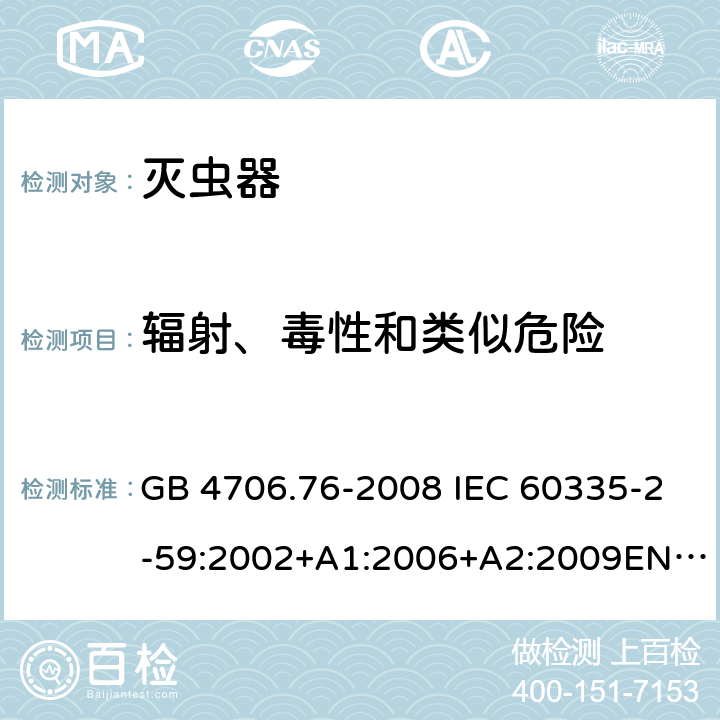 辐射、毒性和类似危险 灭虫器的特殊要求 GB 4706.76-2008 IEC 60335-2-59:2002+A1:2006+A2:2009EN 60335-2-59:2003+A1:2006+A2:2009 32