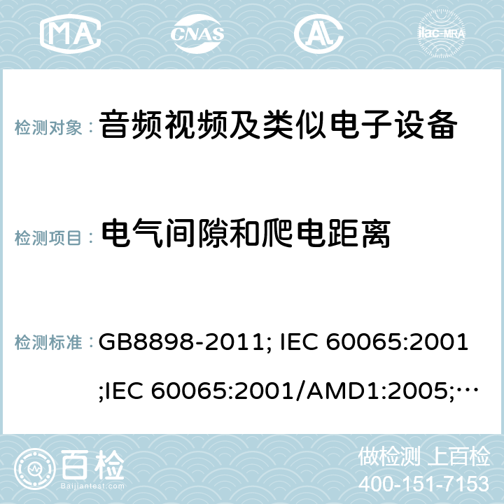 电气间隙和爬电距离 音频视频及类似电子设备 安全要求 GB8898-2011; IEC 60065:2001;IEC 60065:2001/AMD1:2005;IEC 60065:2001/AMD2:2010;IEC 60065:2014;EN 60065:2014+AC:2016+A11:2017+AC:2018 13