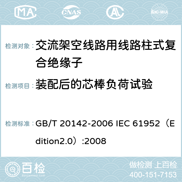 装配后的芯棒负荷试验 标称电压高于1000V的交流架空线路用线路柱式复合绝缘子—定义、试验方法及接收准则 GB/T 20142-2006 IEC 61952（Edition2.0）:2008 6.3