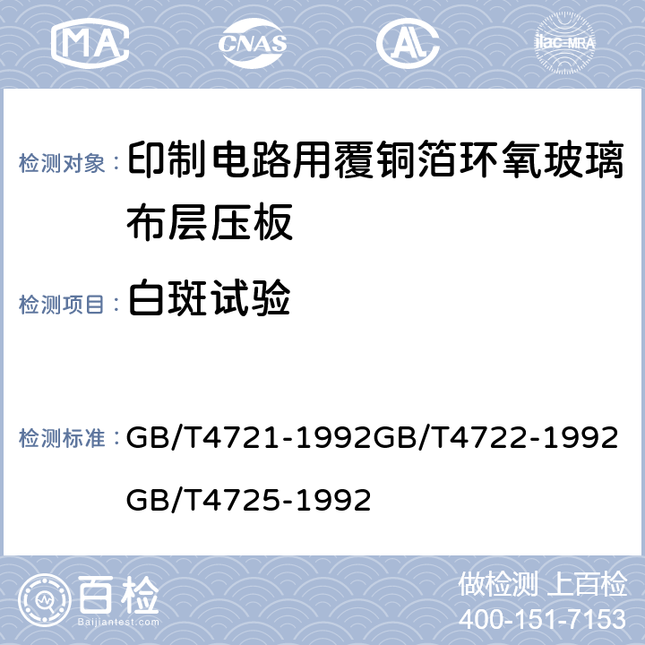 白斑试验 印制电路用覆铜箔层压板通用规则；印制电路用覆铜箔层压板试验方法；印制电路用覆铜箔环氧玻璃布层压板； GB/T4721-1992
GB/T4722-1992
GB/T4725-1992 第4.3章表8