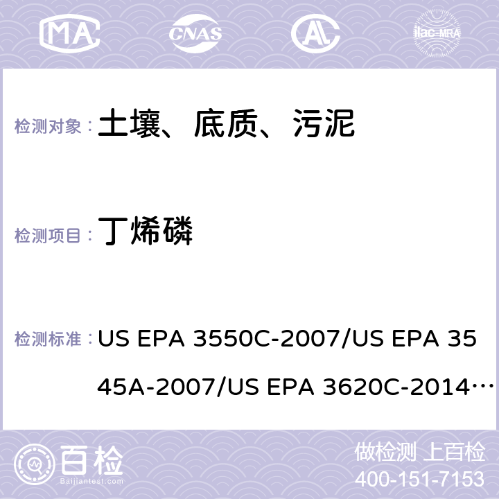 丁烯磷 US EPA 3550C 超声波提取、加压流体萃取、弗罗里硅土净化（前处理）气相色谱-质谱法（GC/MS）测定半挥发性有机物（分析） -2007/US EPA 3545A-2007/US EPA 3620C-2014（前处理）US EPA 8270E-2018（分析）