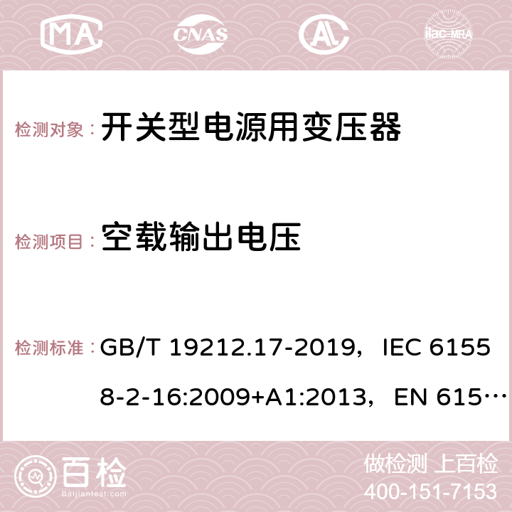 空载输出电压 电源电压为1100V及以下的变压器、电抗器、电源装置和类似产品的安全 第17部分：开关型电源装置和开关型电源装置用变压器的特殊要求和试验 GB/T 19212.17-2019，IEC 61558-2-16:2009+A1:2013，EN 61558-2-16:2009 12