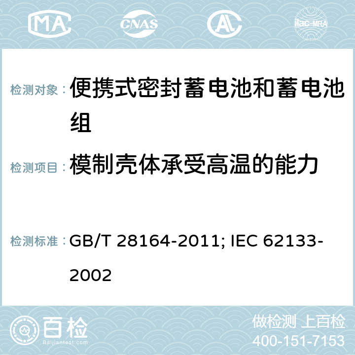 模制壳体承受高温的能力 含碱性或其它非酸性电解质的蓄电池和蓄电池组 便携式密封蓄电池和蓄电池组的安全性要求 GB/T 28164-2011; IEC 62133-2002 4.2.3