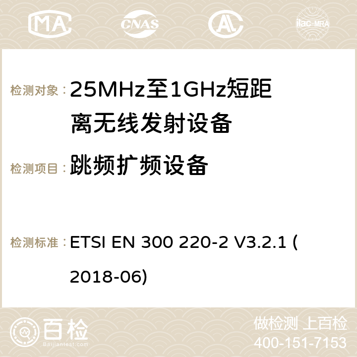 跳频扩频设备 短距离设备；频率范围从25MHz至1000MHz，最大功率小于500mW的无线设备 
ETSI EN 300 220-2 V3.2.1 (2018-06)