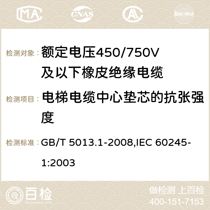 电梯电缆中心垫芯的抗张强度 额定电压450/750V及以下橡皮绝缘电缆 第1部分：一般要求 GB/T 5013.1-2008,IEC 60245-1:2003 5.6.3.4