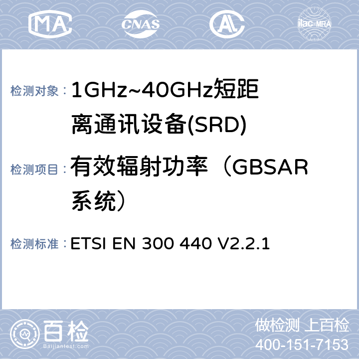 有效辐射功率（GBSAR系统） 短程设备（SRD）;使用于1GHz-40GHz频率范围的无线电设备；关于无线频谱通道的协调标准 ETSI EN 300 440 V2.2.1 4.6.1