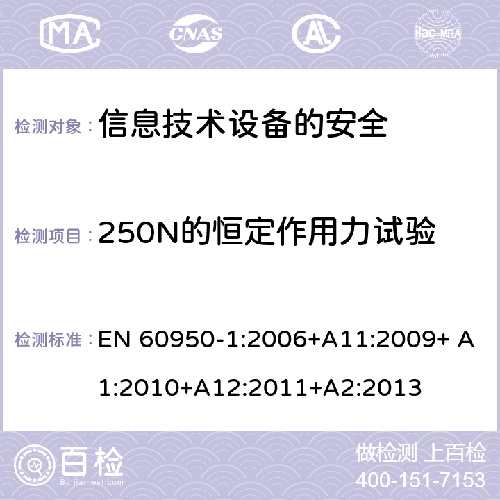 250N的恒定作用力试验 信息技术设备　安全　第1部分：通用要求 EN 60950-1:2006+A11:2009+ A1:2010+A12:2011+A2:2013 4.2.4