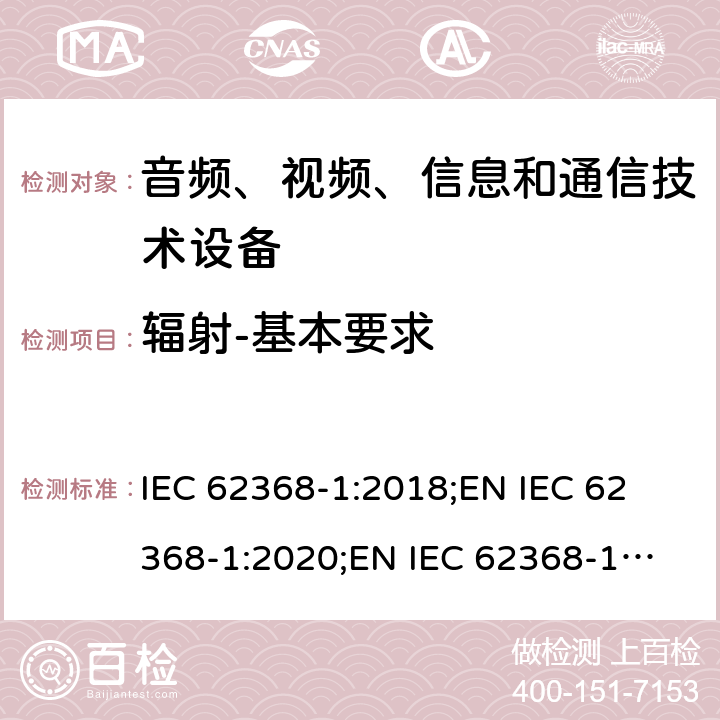 辐射-基本要求 音频、视频、信息和通信技术设备 第1部分：安全要求 IEC 62368-1:2018;
EN IEC 62368-1:2020;
EN IEC 62368-1:2020/A11:2020 10.1