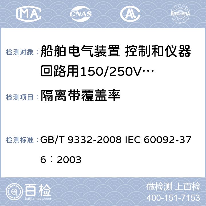 隔离带覆盖率 船舶电气装置 控制和仪器回路用150/250V(300V)电缆 GB/T 9332-2008 IEC 60092-376：2003 12.2