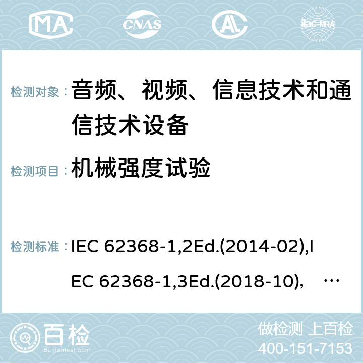 机械强度试验 音频、视频、信息技术和通信技术设备第1部分：安全要求 IEC 62368-1,2Ed.(2014-02),IEC 62368-1,3Ed.(2018-10)， EN62368-1 (2014) +A11（2017-01）, EN IEC 62368-1:2020+A11:2020,J62368-1 (2020) 附录T