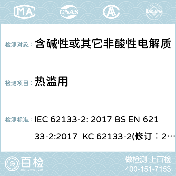 热滥用 含碱性或其它非酸性电解质的蓄电池和蓄电池组-用于便携式密封型蓄电池和蓄电池组的安全要求 第2部分：锂系 IEC 62133-2: 2017 BS EN 62133-2:2017 KC 62133-2(修订：2020-7-21) IS 16046(Part 2):2018 CSA C22.2 NO. 62133-2:20 UL 62133-2 7.3.4