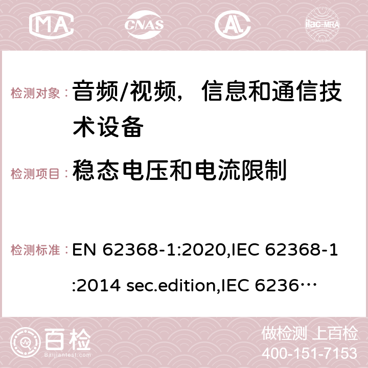 稳态电压和电流限制 EN 62368-1:2020 音频、视频、信息和通信技术设备-第1 部分：安全要求 ,IEC 62368-1:2014 sec.edition,IEC 62368-1:2018 Edition 3.0 5.2.2