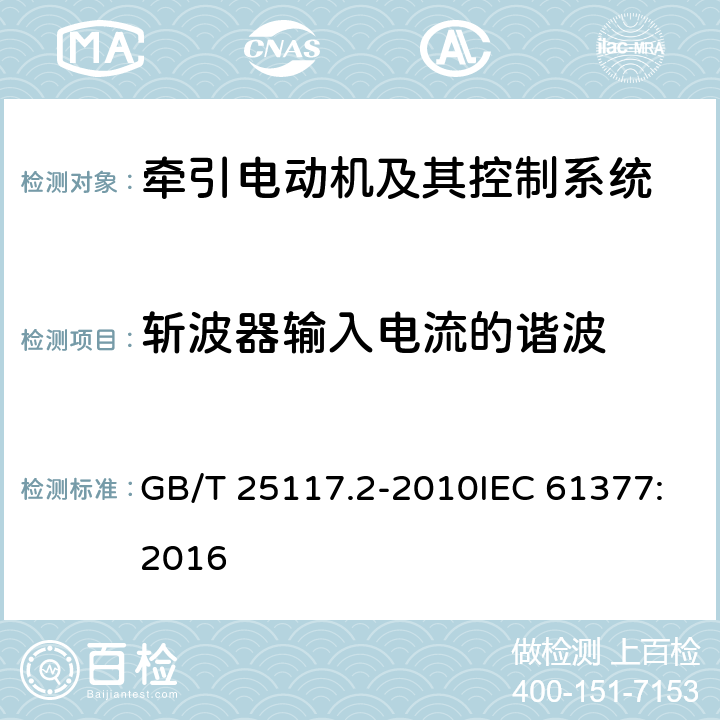 斩波器输入电流的谐波 轨道交通 机车车辆 组合试验 第2部分：斩波器供电的直流牵引电动机及其控制系统的组合试验 GB/T 25117.2-2010IEC 61377:2016 7.6.5