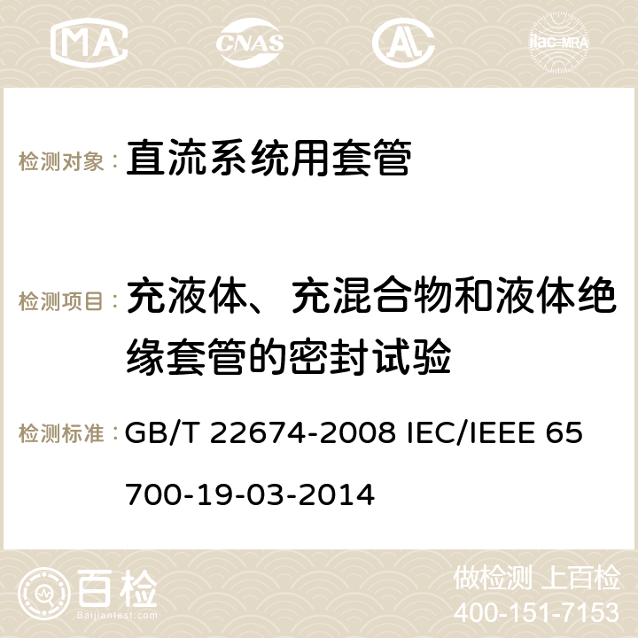 充液体、充混合物和液体绝缘套管的密封试验 直流系统用套管 GB/T 22674-2008 IEC/IEEE 65700-19-03-2014 9.8 9.8