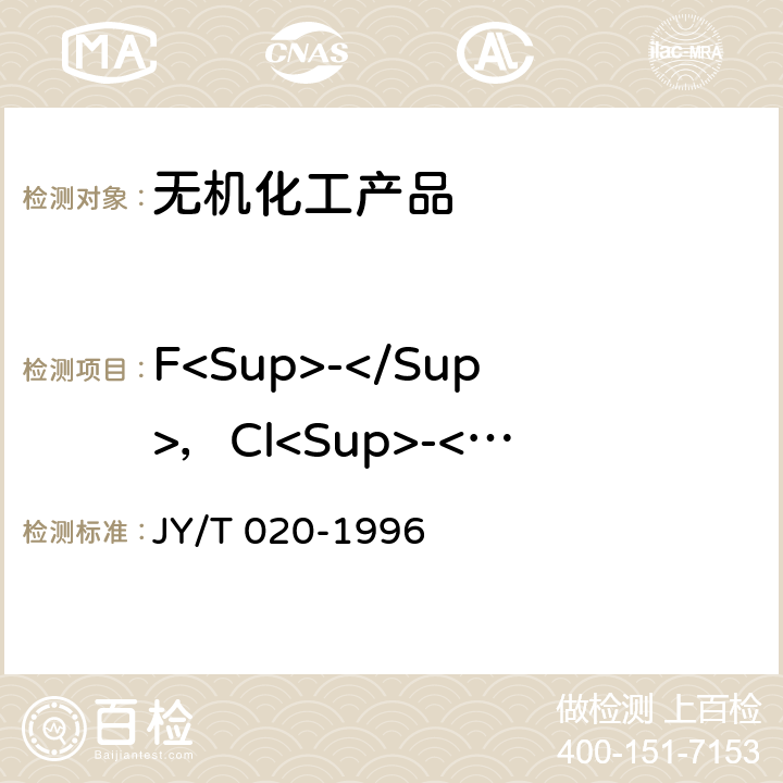 F<Sup>-</Sup>，Cl<Sup>-</Sup>，SO<Sub>3</Sub><Sup>2-</Sup>，SO<Sub>4</Sub><Sup>2-</Sup>，NO<Sup>3-</Sup>，Br<Sup>-</Sup> 《离子色谱分析方法通则》 JY/T 020-1996