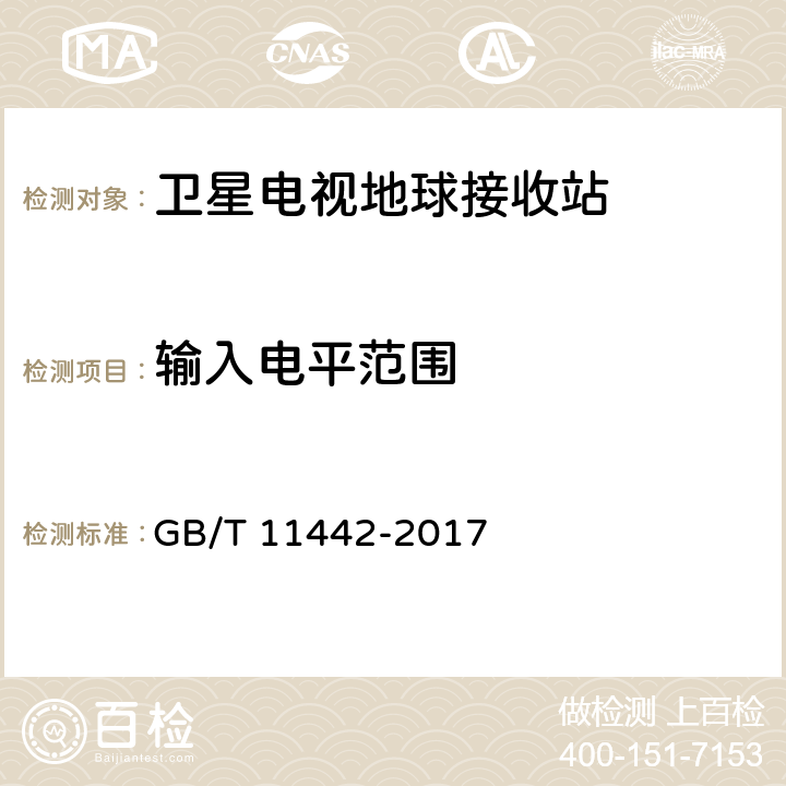 输入电平范围 C频段卫星电视接收站通用规范 GB/T 11442-2017 4.4.1.11,4.4.2.15,4.4.3.11