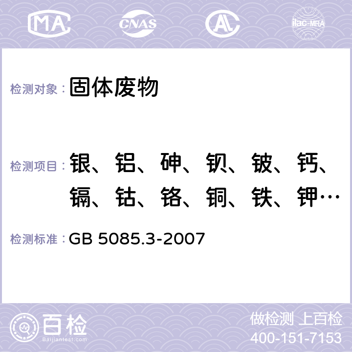 银、铝、砷、钡、铍、钙、镉、钴、铬、铜、铁、钾、镁、锰、钠、镍、铅、锑、锶、钍、钛、铊、钒、锌 危险废物鉴别标准 浸出毒性鉴别 GB 5085.3-2007 附录A