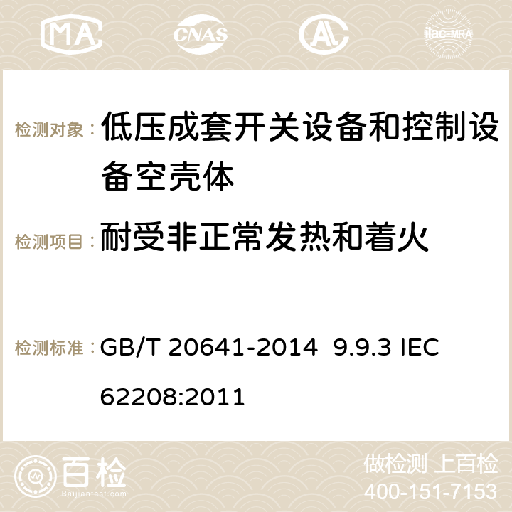 耐受非正常发热和着火 低压成套开关设备和控制设备空壳体的一般要求 GB/T 20641-2014 9.9.3 IEC 62208:2011 9.9.3