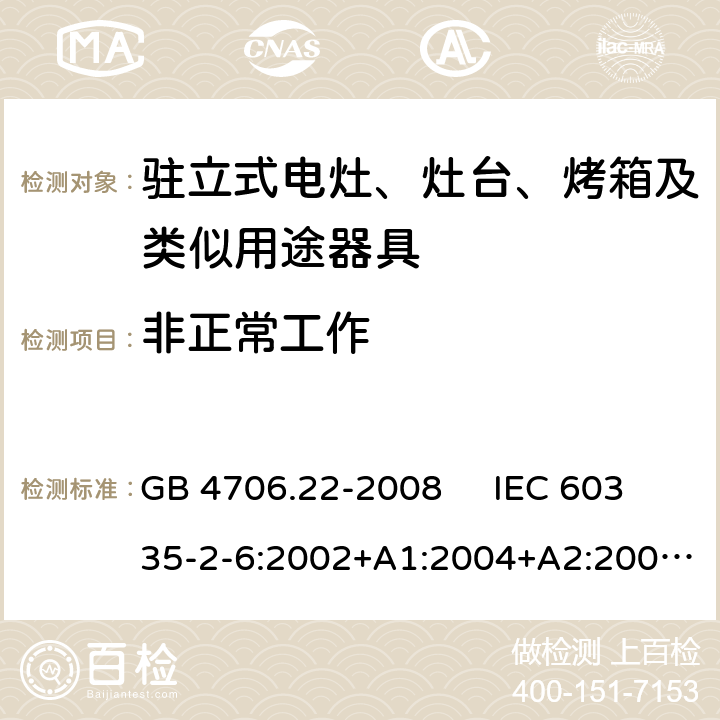 非正常工作 驻立式电灶、灶台、烤箱及类似用途器具的特殊要求 GB 4706.22-2008 IEC 60335-2-6:2002+A1:2004+A2:2008 IEC 60335-2-6:2014+A1:2018 EN 60335-2-6:2003+A1:2005+A2:2008，EN 60335-2-6:2015+A1:2020+A11:2020 19