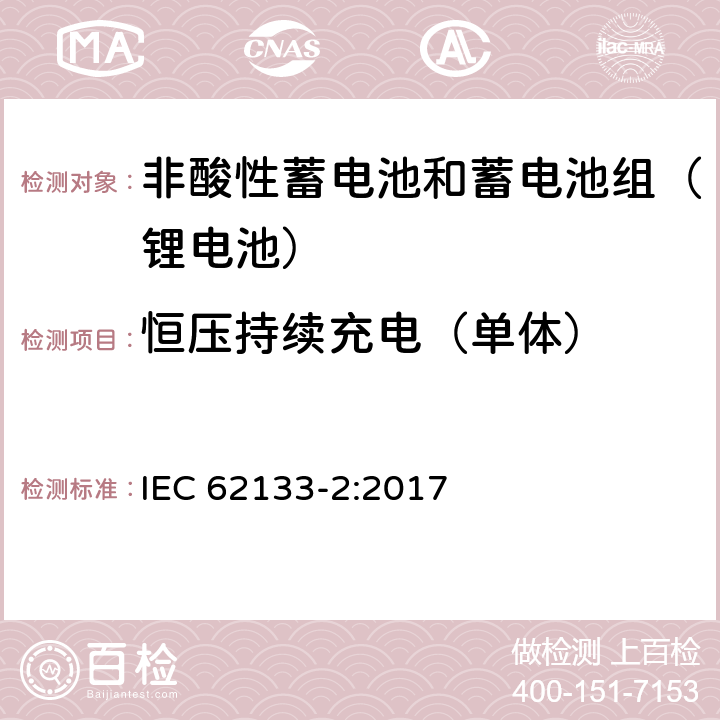 恒压持续充电（单体） 含碱性或其他非酸性电解质的二次电池和便携式密封二次电池及其制造的电池的安全要求 便携式应用第2部分:锂系统 IEC 62133-2:2017 7.2.1