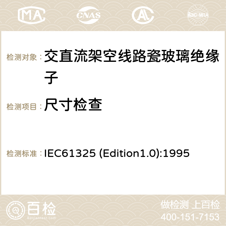 尺寸检查 标称电压高于1000V的架空线路用绝缘子——直流系统用瓷或玻璃绝缘子元件——定义、试验方法和接收准则 IEC61325 (Edition1.0):1995 22
