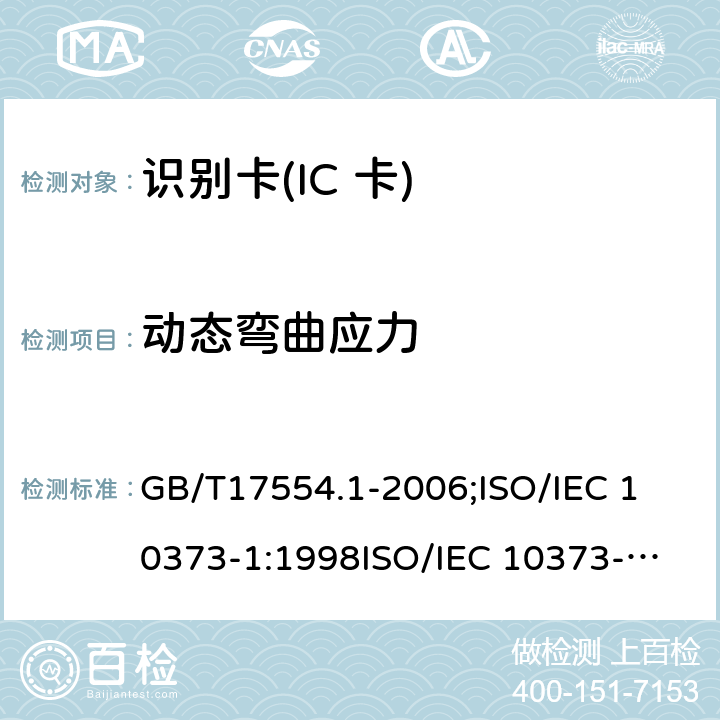 动态弯曲应力 识别卡 测试方法 第1部分:一般特性测试 GB/T17554.1-2006;
ISO/IEC 10373-1:1998
ISO/IEC 10373-1:2006 5.8