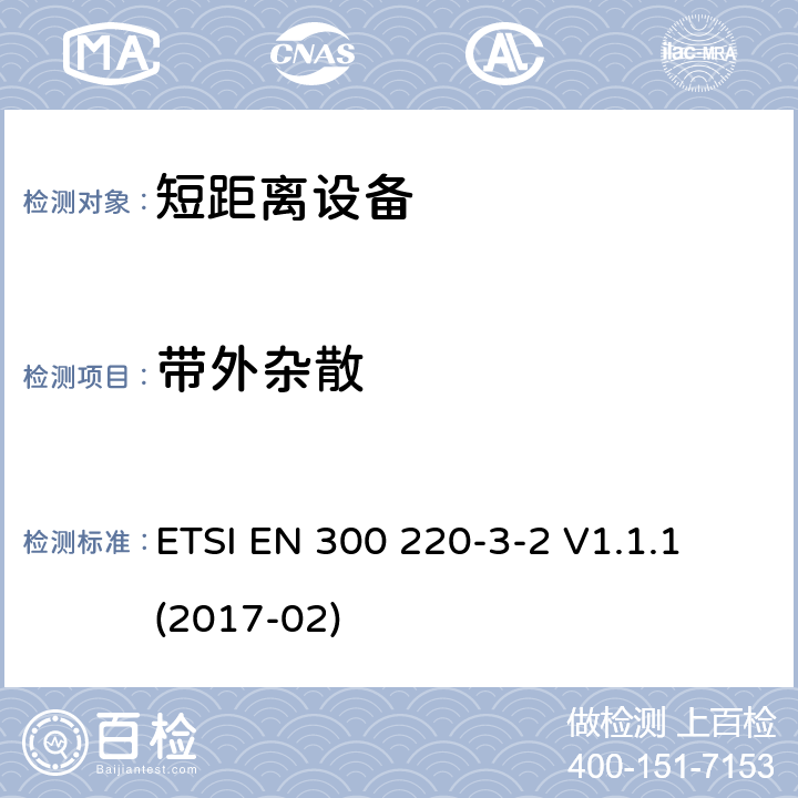 带外杂散 短距离设备（SRD）运行在频率范围为25MHz到1000MHz,3-2部分：协调标准覆盖2014/53／号指令第3.2条的要求对于非特定无线电设备(868,60 MHz to 868,70 MHz,869,25 MHz to 869,40 MHz, 869,65 MHz to 869,70 MHz ETSI EN 300 220-3-2 V1.1.1 (2017-02) 4.3.4