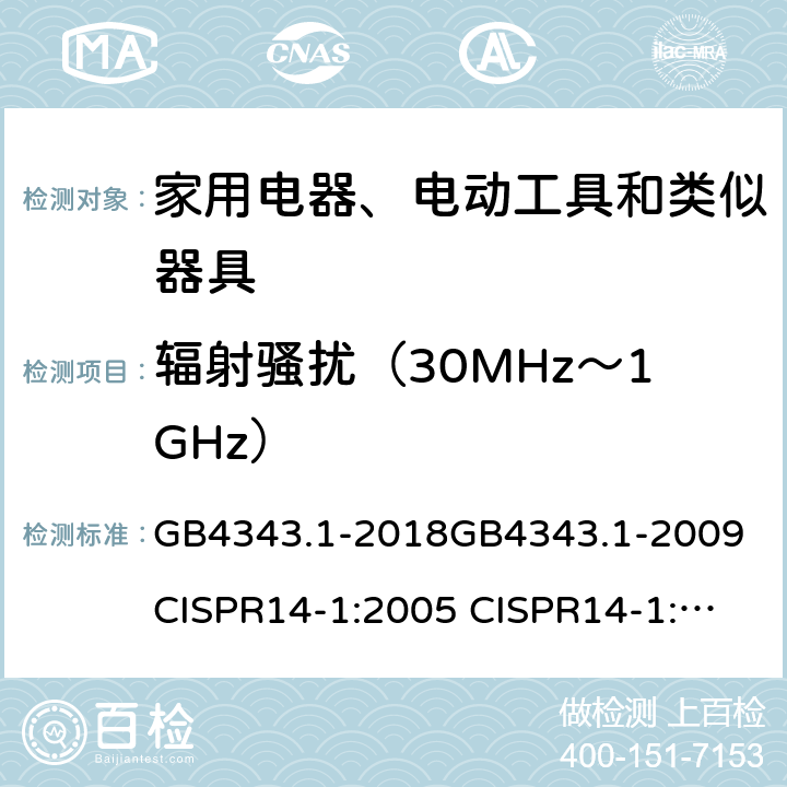 辐射骚扰（30MHz～1GHz） 家用电器、电动工具和类似器具的电磁兼容要求 第1部分：发射 GB4343.1-2018
GB4343.1-2009
CISPR14-1:2005 CISPR14-1:2011 EN55014-1:2011 AS/NZS CISPR14.1:2013 9
