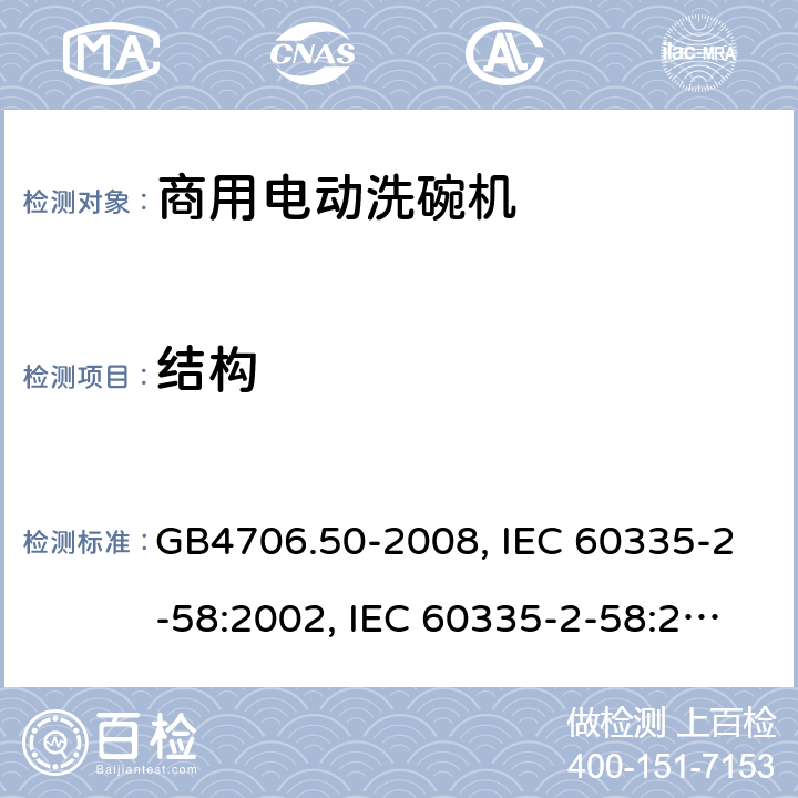 结构 家用和类似用途电器的安全 商用电动洗碗机的特殊要求 GB4706.50-2008, IEC 60335-2-58:2002, IEC 60335-2-58:2002+A1:2008+A2:2015 ,IEC 60335-2-58:2017 22