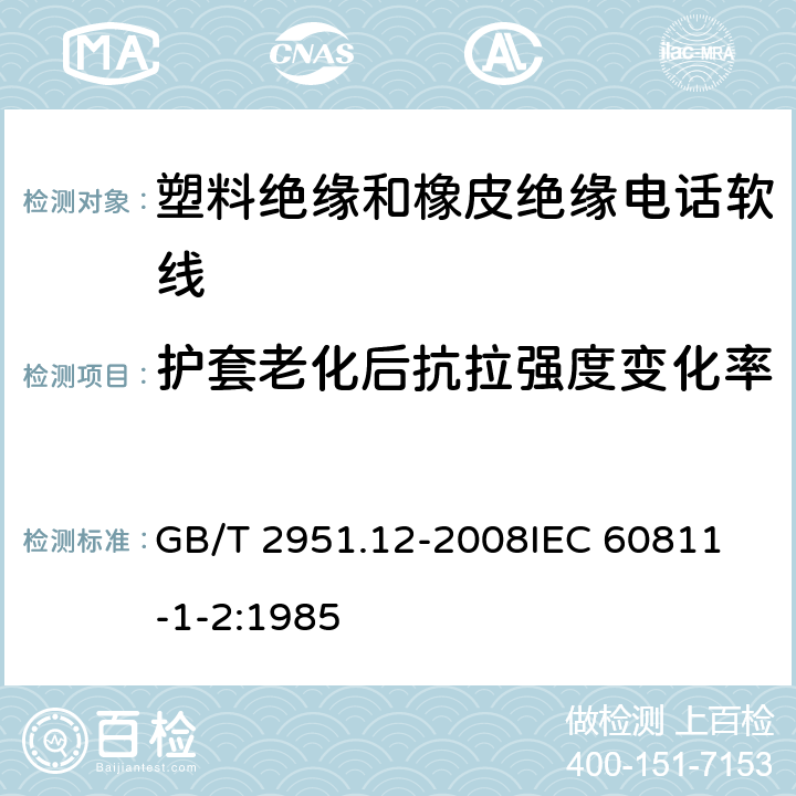 护套老化后抗拉强度变化率 电缆和光缆绝缘和护套材料通用试验方法 第12部分：通用试验方法—热老化试验方法 GB/T 2951.12-2008
IEC 60811-1-2:1985