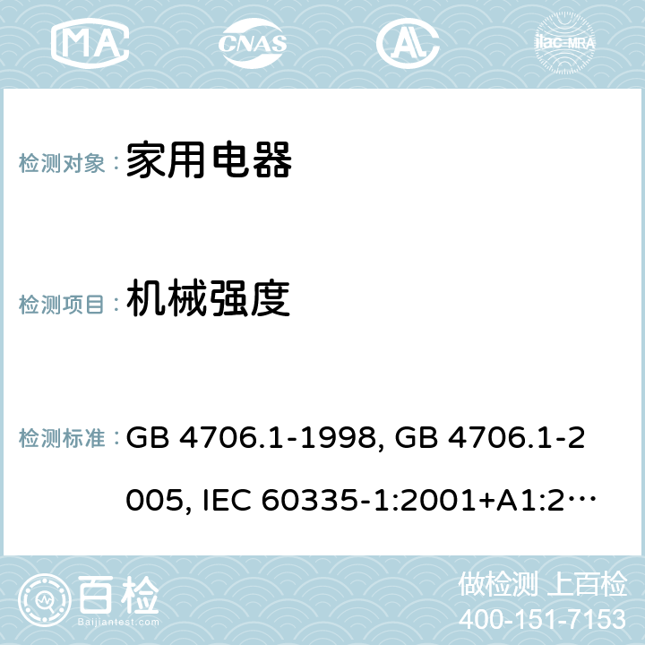 机械强度 家用和类似用途电器的安全 第1部分 通用要求 GB 4706.1-1998, GB 4706.1-2005, IEC 60335-1:2001+A1:2004+A2:2006, IEC 60335-1:2010+A1:2013+A2:2016, IEC 60335-1:2020, EN 60335-1:2002+A1:2004+A11:2004+A12:2006+A2:2006 ,EN 60335-1:2012+AC:2014 +A11:2014+A13:2017+A1:2019+A14:2019+A2:2019 21