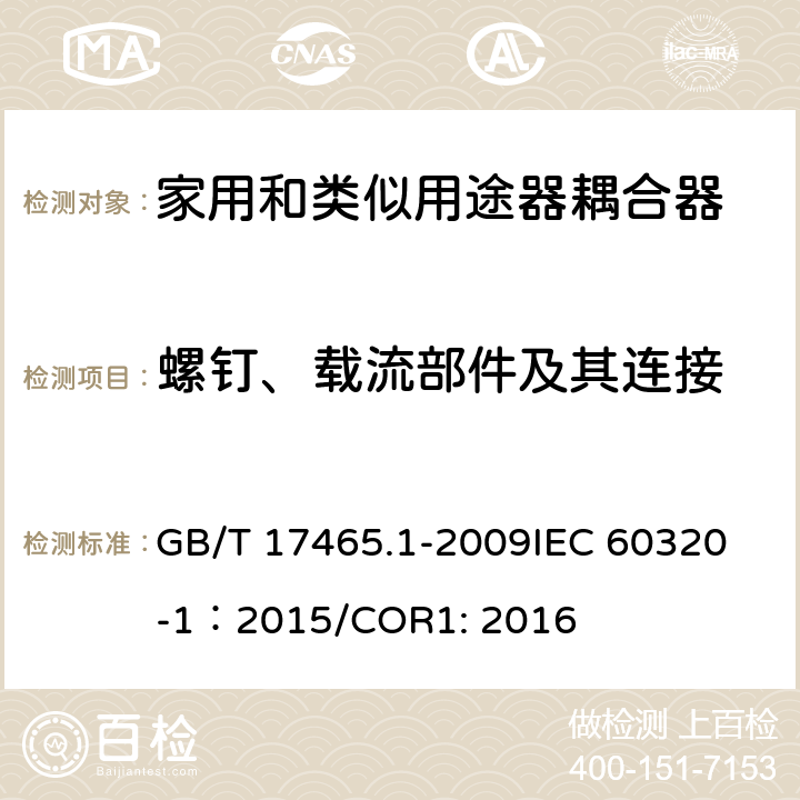 螺钉、载流部件及其连接 家用和类似用途器具耦合器 第1部分：通用要求 GB/T 17465.1-2009
IEC 60320-1：2015/COR1: 2016 25