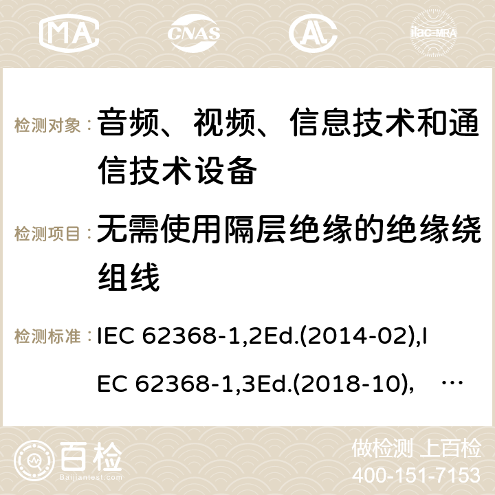 无需使用隔层绝缘的绝缘绕组线 音频、视频、信息技术和通信技术设备第1部分：安全要求 IEC 62368-1,2Ed.(2014-02),IEC 62368-1,3Ed.(2018-10)， EN62368-1 (2014) +A11（2017-01）, EN IEC 62368-1:2020+A11:2020,J62368-1 (2020) 附录J