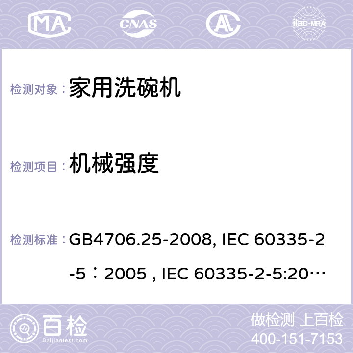 机械强度 家用和类似用途电器的安全 洗碗机的特殊要求 GB4706.25-2008, IEC 60335-2-5：2005 , IEC 60335-2-5:2002+A1:2005+A2:2008, IEC 60335-2-5:2012+A1:2018, EN 60335-2-5:2015+A11:2019 21