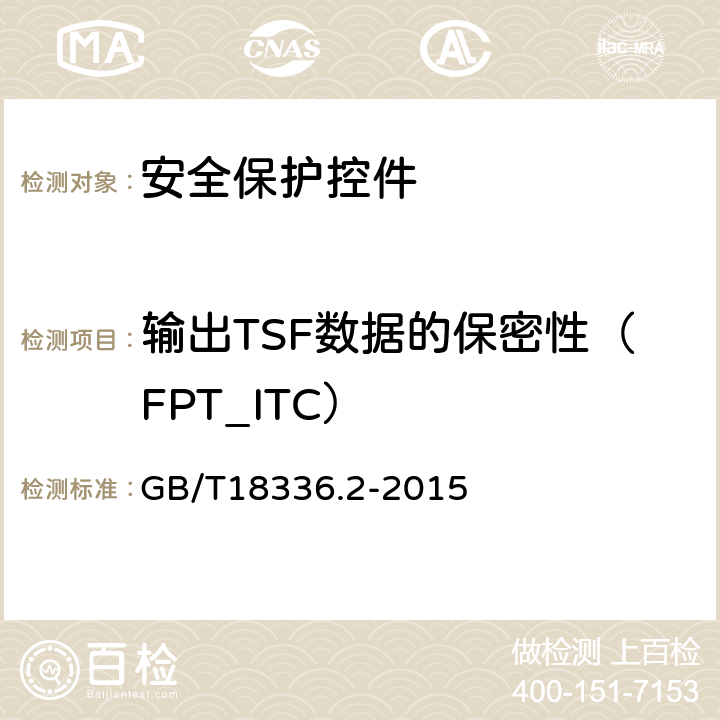 输出TSF数据的保密性（FPT_ITC） 信息技术 安全技术 信息技术安全性评估准则 第2部分：安全功能组件 GB/T18336.2-2015 14.3