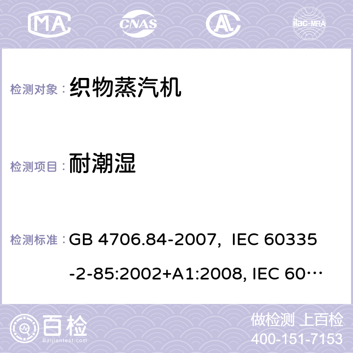 耐潮湿 织物蒸汽机的特殊要求 GB 4706.84-2007, IEC 60335-2-85:2002+A1:2008, IEC 60335-2-85:2002+A1:2008+A2:2017, EN 60335-2-85: 2003+A1:2008+A11:2018+A2:2020 15