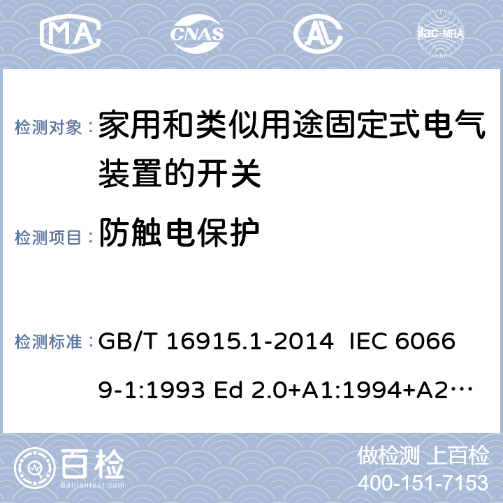 防触电保护 家用和类似用途固定式电气装置的开关 第1部分：通用要求 GB/T 16915.1-2014 IEC 60669-1:1993 Ed 2.0+A1:1994+A2:1995 IEC 60669-1:1998 Ed 3.0 IEC 60669-1:2000 Ed 3.1 IEC 60669-1:2007 Ed 3.2 IEC60669-1:2017 Ed 4.0 EN 60669-1: 1999/A2:2008 EN 60669-1:2018 10